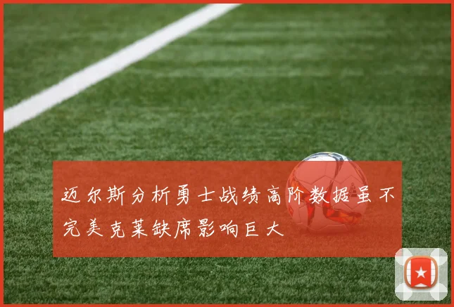 迈尔斯分析勇士战绩高阶数据虽不完美克莱缺席影响巨大
