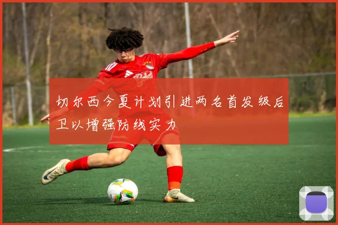 切尔西今夏计划引进两名首发级后卫以增强防线实力