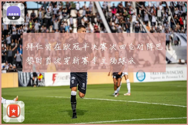 拜仁将在欧冠半决赛次回合对阵巴黎时首次穿新赛季主场球衣