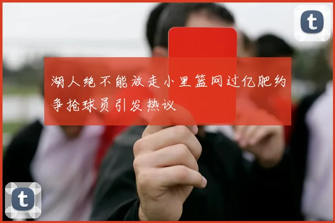 湖人绝不能放走小里篮网过亿肥约争抢球员引发热议