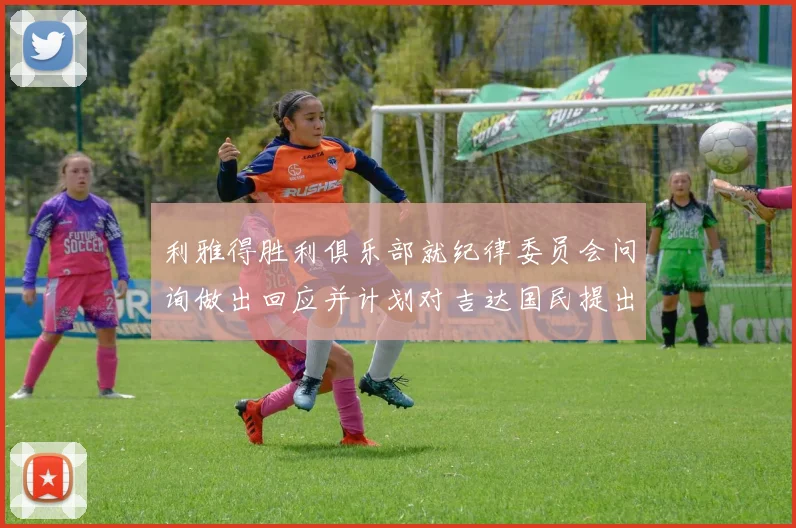 利雅得胜利俱乐部就纪律委员会问询做出回应并计划对吉达国民提出投诉