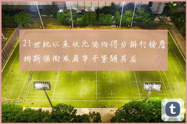 21世纪以来状元场均得分排行榜詹姆斯领衔浓眉华子紧随其后