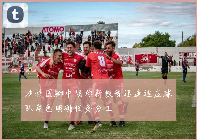 沙特国脚中场称新教练迅速适应球队角色明确任务分工