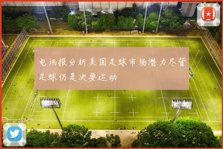 电讯报分析美国足球市场潜力尽管足球仍是次要运动