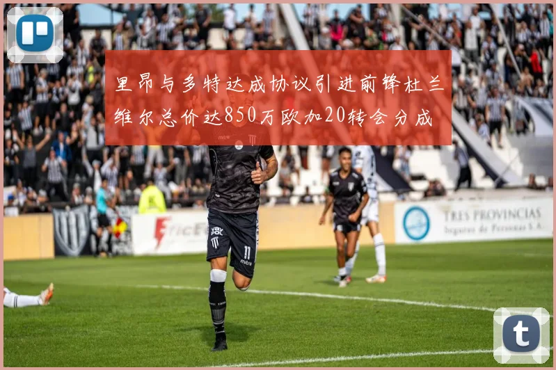 里昂与多特达成协议引进前锋杜兰维尔总价达850万欧加20转会分成
