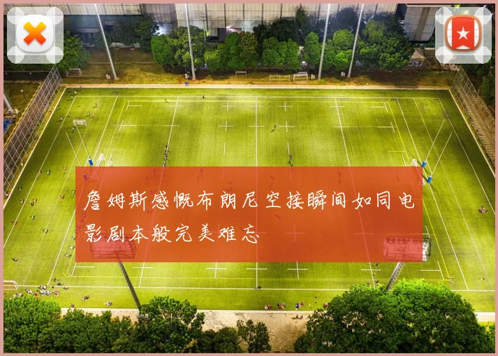詹姆斯感慨布朗尼空接瞬间如同电影剧本般完美难忘