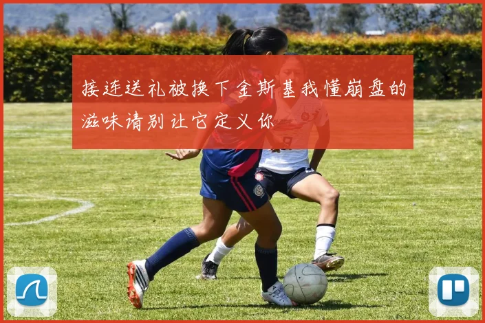 接连送礼被换下金斯基我懂崩盘的滋味请别让它定义你