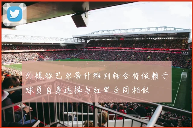 外媒称巴尔蒂什维利转会将依赖于球员自身选择与红军合同相似