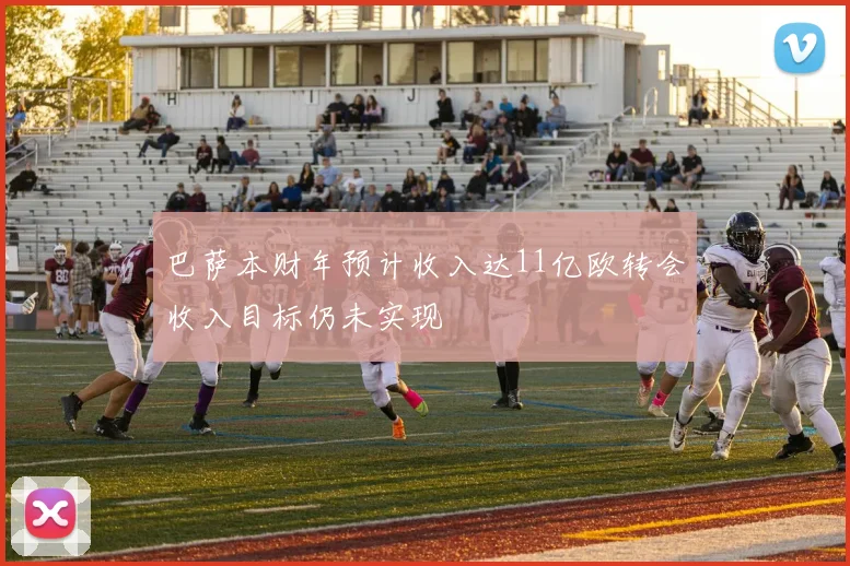 巴萨本财年预计收入达11亿欧转会收入目标仍未实现
